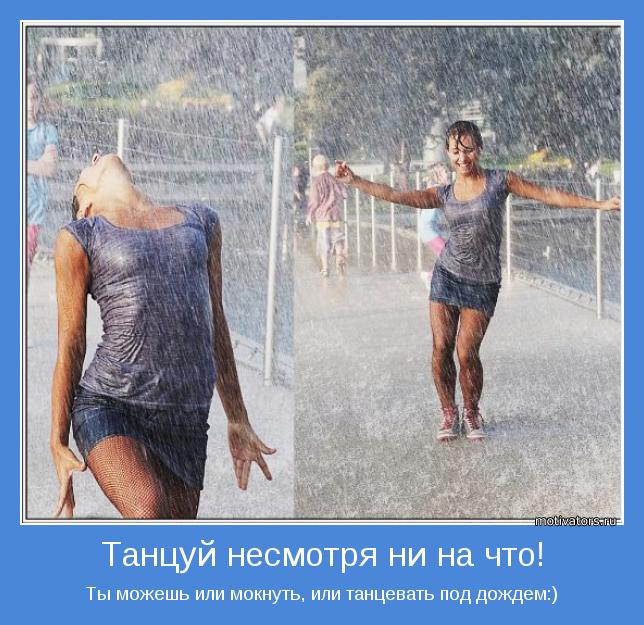 Ты можешь или мокнуть, или танцевать под дождем:)