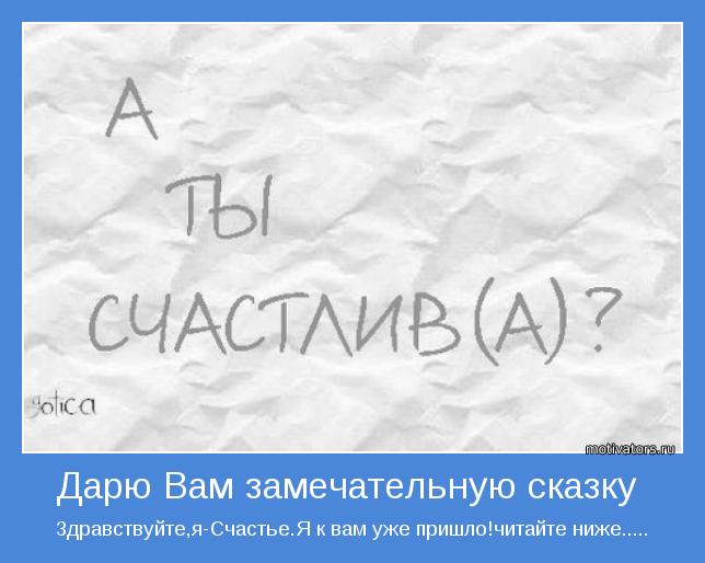 Здравствуйте,я-Счастье.Я к вам уже пришло!читайте ниже.....