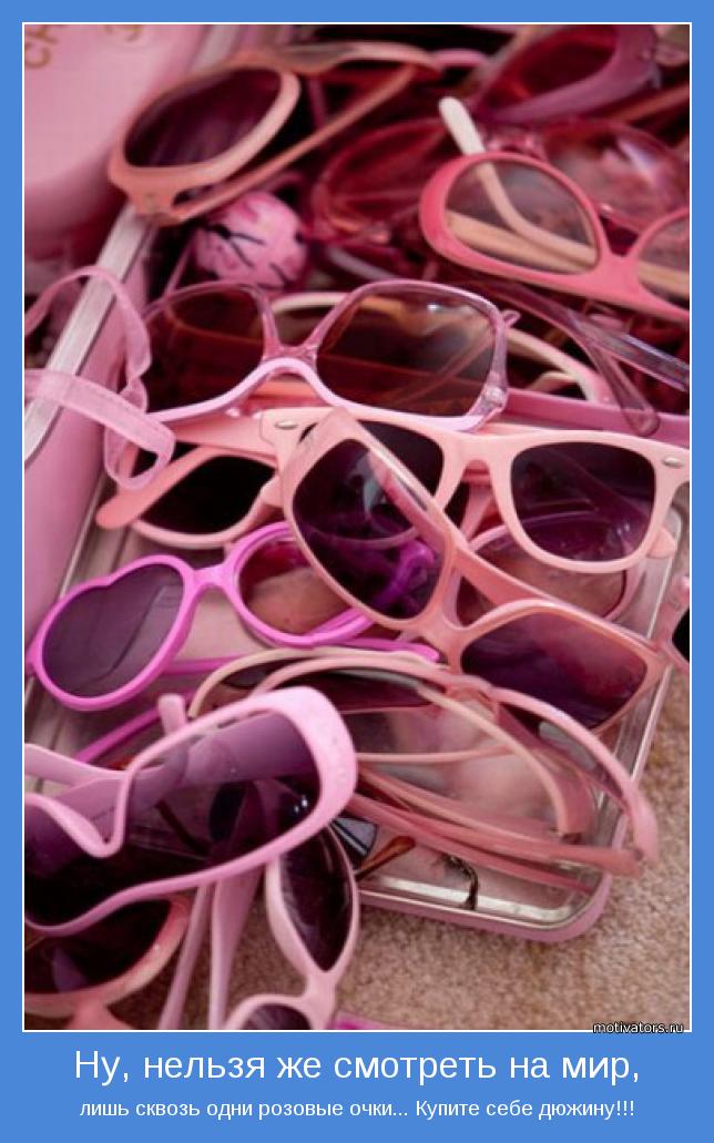 лишь сквозь одни розовые очки... Купите себе дюжину!!!