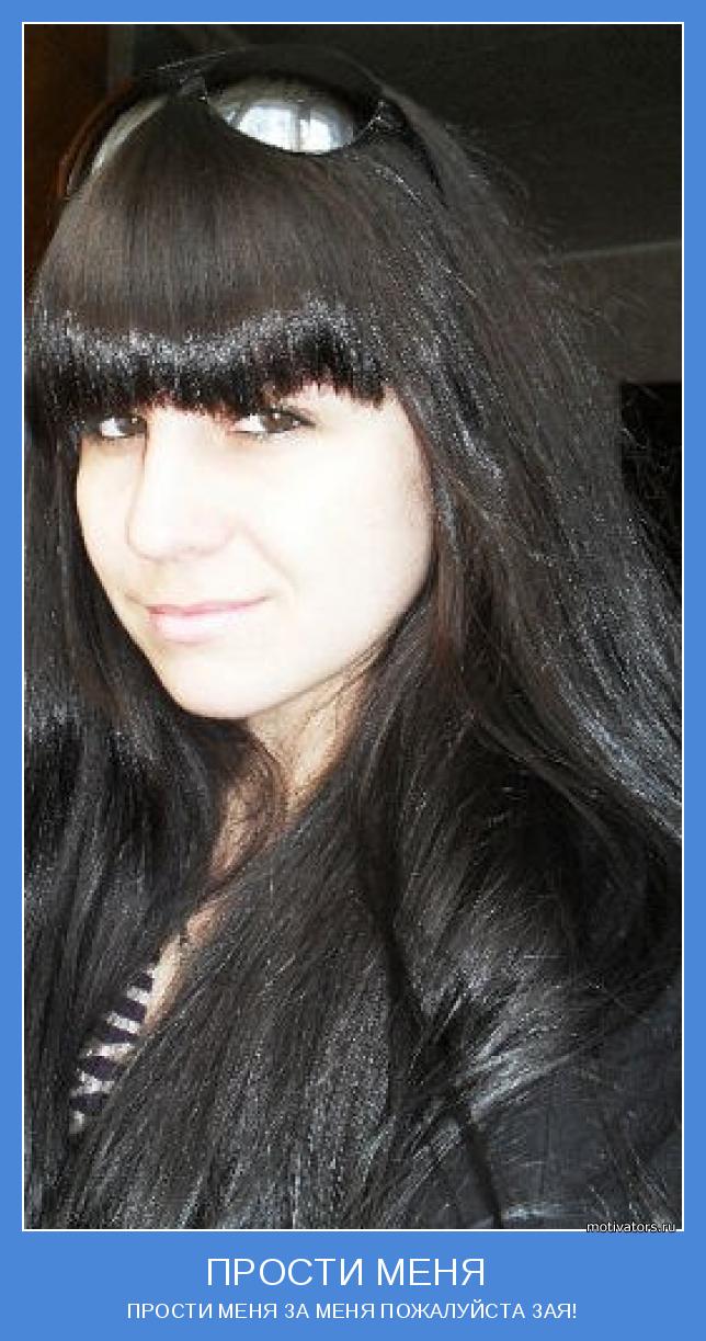 ПРОСТИ МЕНЯ ЗА МЕНЯ ПОЖАЛУЙСТА ЗАЯ!