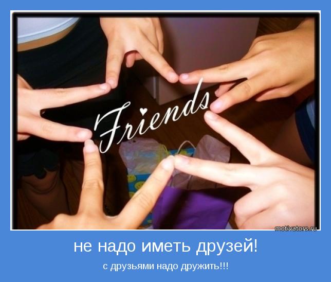 с друзьями надо дружить!!!