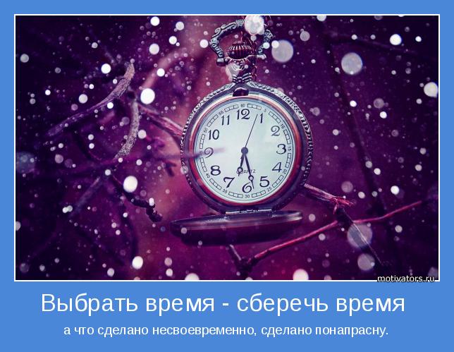 а что сделано несвоевременно, сделано понапрасну.