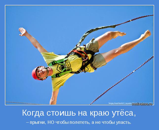– прыгни, НО чтобы полететь, а не чтобы упасть. 