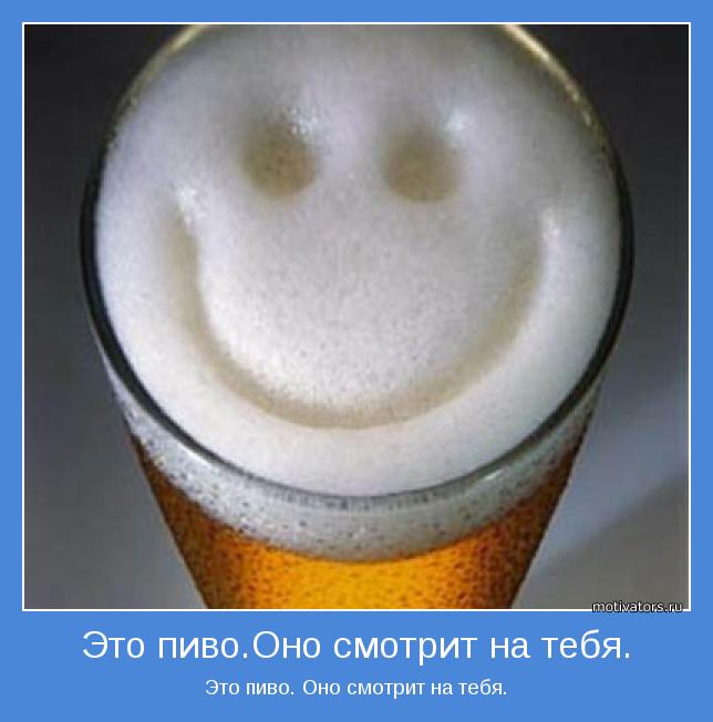 Это пиво. Оно смотрит на тебя.
