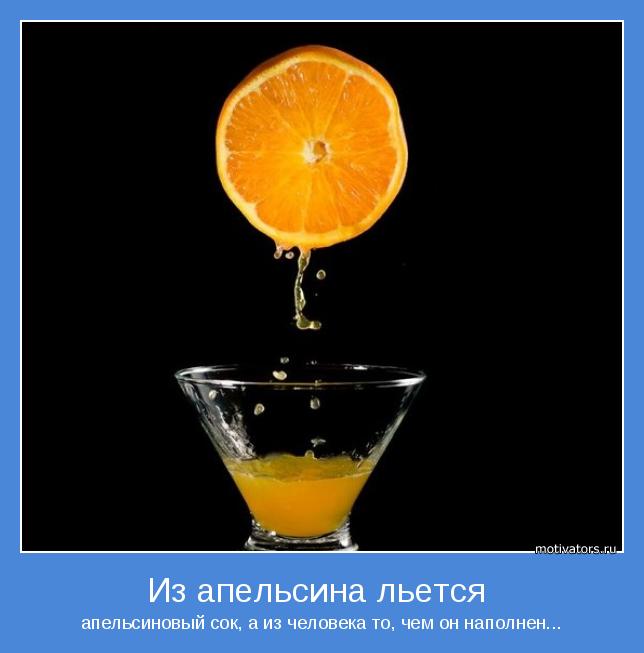 апельсиновый сок, а из человека то, чем он наполнен...