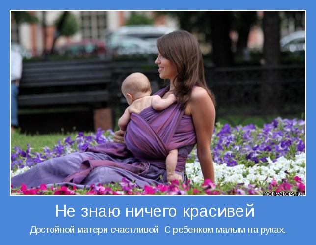 Достойной матери счастливой  С ребенком малым на руках.