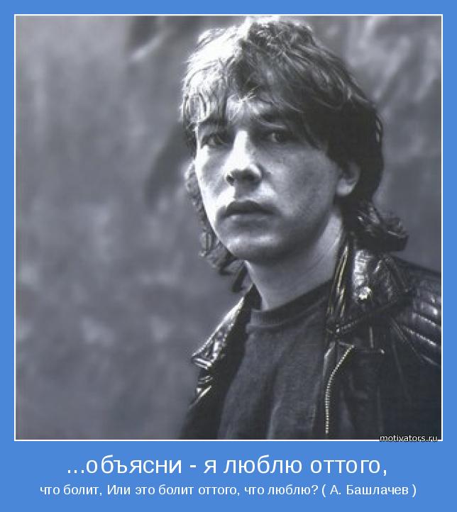 что болит, Или это болит оттого, что люблю? ( А. Башлачев )