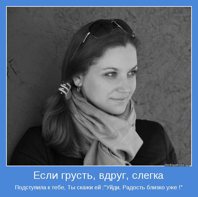 Подступила к тебе, Ты скажи ей :"Уйди, Радость близко уже !"