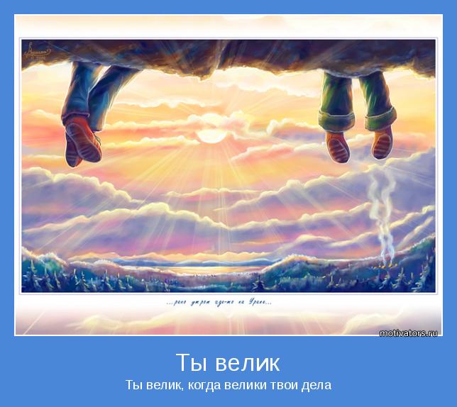 Ты велик, когда велики твои дела