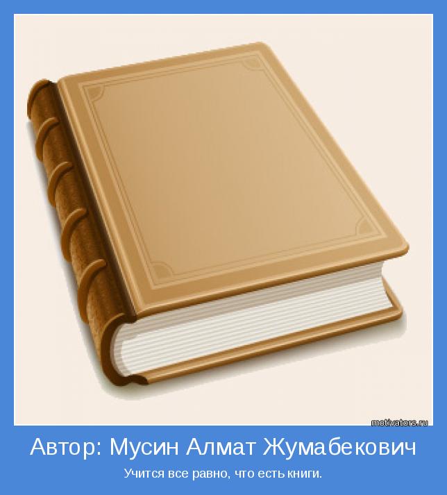 Учится все равно, что есть книги.