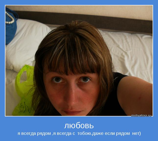 я всегда рядом ,я всегда с  тобою.даже если рядом  нет)