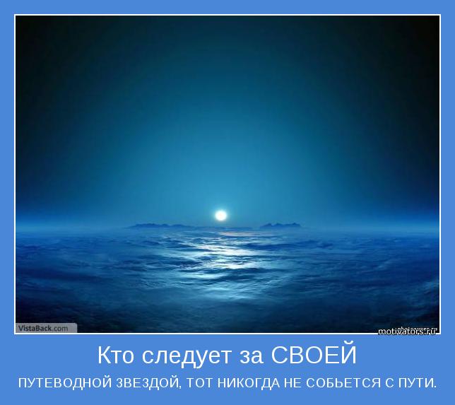 ПУТЕВОДНОЙ ЗВЕЗДОЙ, ТОТ НИКОГДА НЕ СОБЬЕТСЯ С ПУТИ.