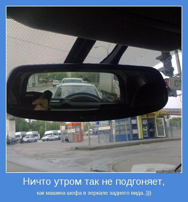 как машина шефа в зеркале заднего вида..)))