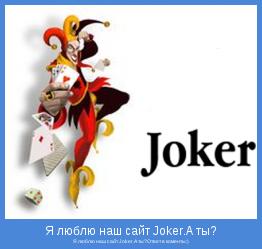 Я люблю наш сайт Joker.А ты?Ответ в коменты:)