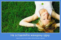 надолго, иначе она поймет, КАК ей без вас хорошо!