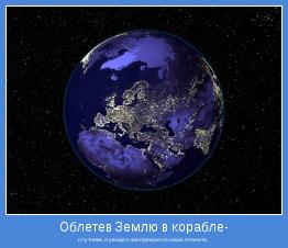 спутнике, я увидел, как прекрасна наша планета. 