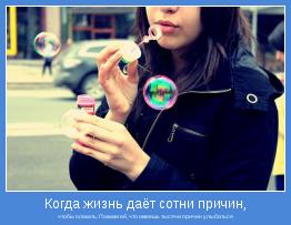 чтобы плакать. Покажи ей, что имеешь тысячи причин улыбаться