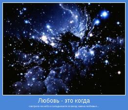 смотрите на небо и складываете из звезд  имена любимых...