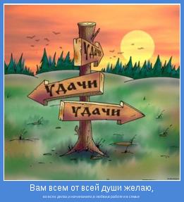 во всех делах,и начинаниях,в любви,в работе и в семье 