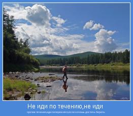 против течения,иди поперек него,если хочешь достичь берега. 