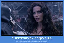 при условии, что в конце концов выйдет по-моему.