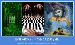 а людей в ней актёры. Душа же может вечное познать...