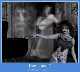 и быть Матерью - не одно и то же