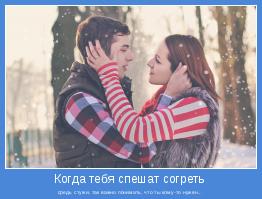 средь стужи, так важно понимать, что ты кому-то нужен...