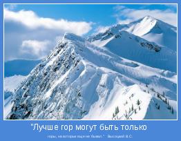  горы, на которых еще не бывал."   Высоцкий В.С.