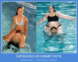 женщину можно?... - Можно,сынок,но не жирную!