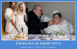женщину можно?... - Можно,сынок,но не жирную!