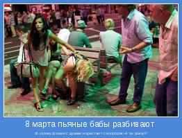 об голову флакон с духами и пристают с вопросом:-А ты рожал?