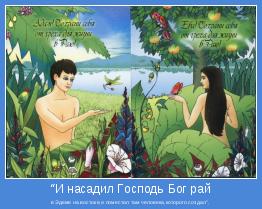в Эдеме на востоке,и поместил там человека,которого создал”.