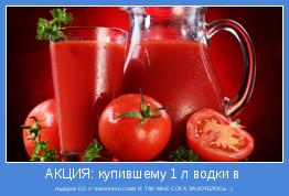 подарок 0,5 л томатного сока! И ТАК МНЕ СОКА ЗАХОТЕЛОСЬ :)
