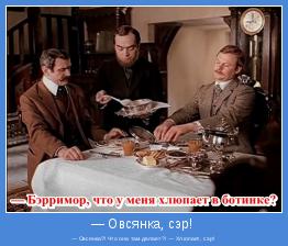 — Овсянка?! Что она там делает?! — Хлюпает, сэр!