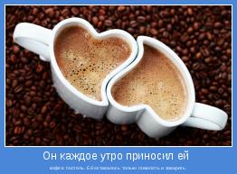 кофе в постель. Ей оставалось только помолоть и заварить.