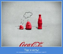 хех, правда жизни!!! Пей coca-cola|всегда с нами=D