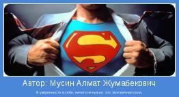 В уверенности в себе, ничего не нужно, это твоя вечная сила.