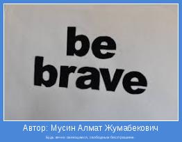 Будь вечно смеющимся, свободным бесстрашием.