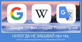 кто был с тобою в трудную минуту-Гугл Википедию и Переводчик