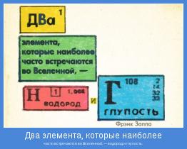 часто встречаются во Вселенной, — водород и глупость.